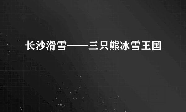 长沙滑雪——三只熊冰雪王国