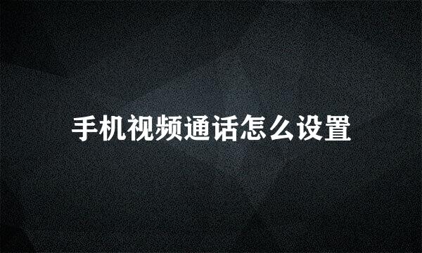 手机视频通话怎么设置
