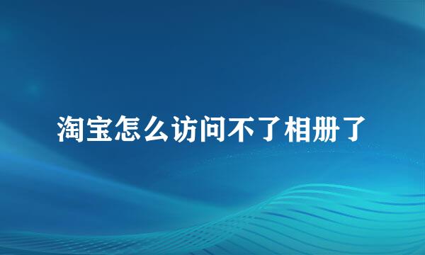 淘宝怎么访问不了相册了