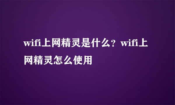 wifi上网精灵是什么？wifi上网精灵怎么使用