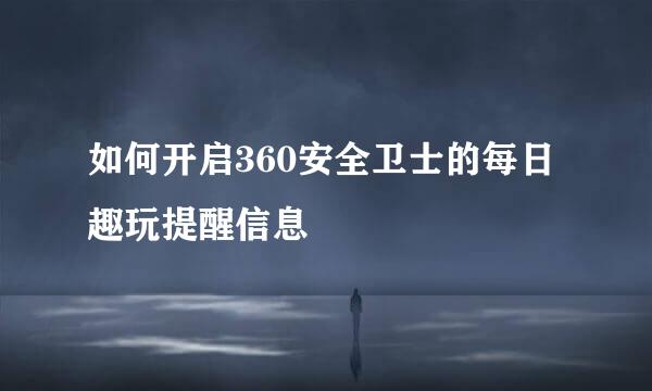 如何开启360安全卫士的每日趣玩提醒信息