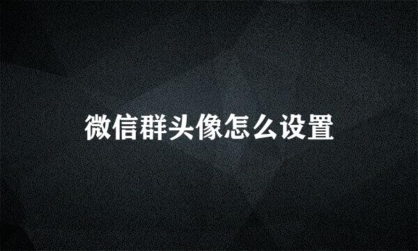 微信群头像怎么设置