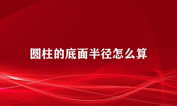 圆柱的底面半径怎么算