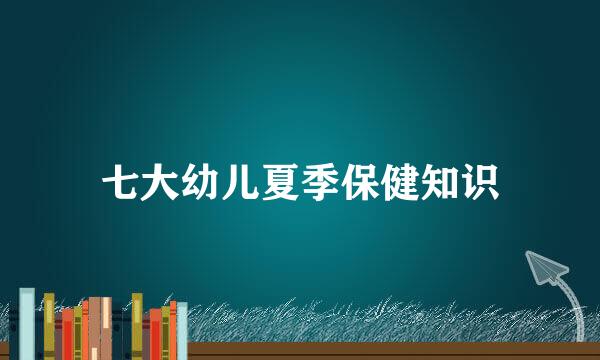 七大幼儿夏季保健知识