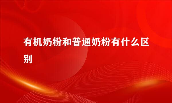 有机奶粉和普通奶粉有什么区别