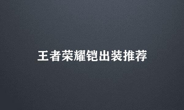 王者荣耀铠出装推荐