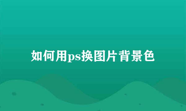 如何用ps换图片背景色
