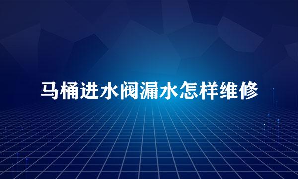 马桶进水阀漏水怎样维修