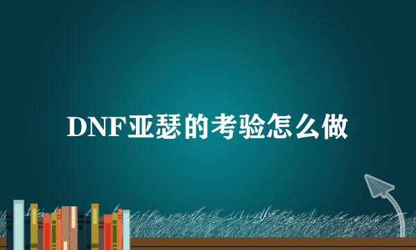 DNF亚瑟的考验怎么做