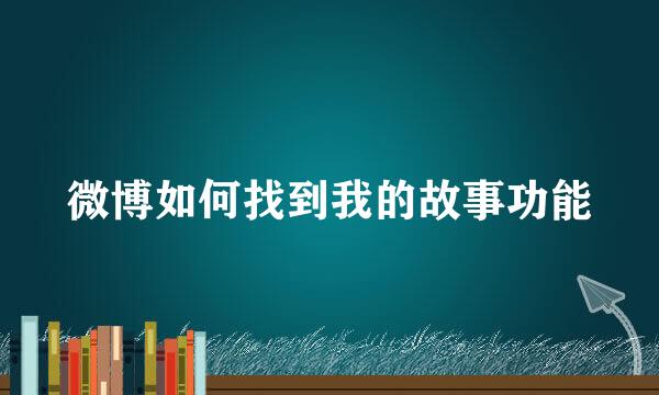 微博如何找到我的故事功能