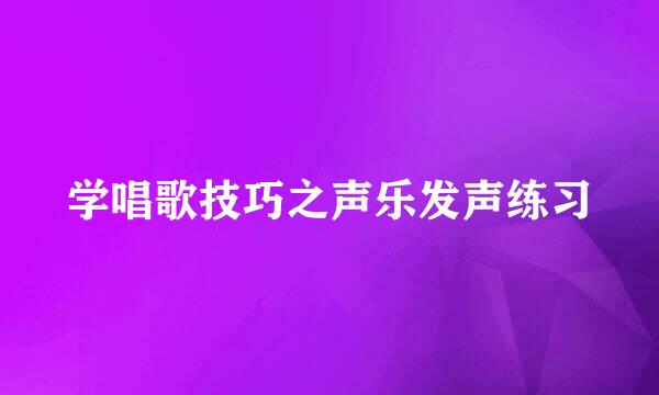 学唱歌技巧之声乐发声练习