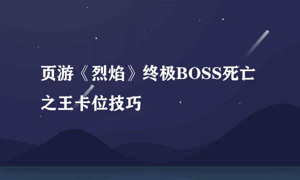 页游《烈焰》终极BOSS死亡之王卡位技巧