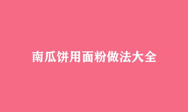 南瓜饼用面粉做法大全