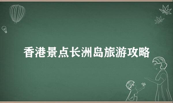 香港景点长洲岛旅游攻略