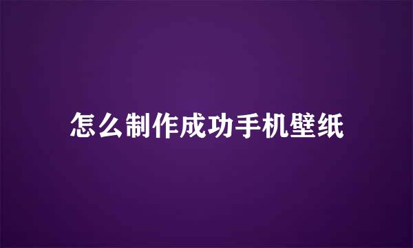 怎么制作成功手机壁纸