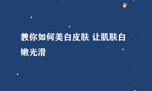 教你如何美白皮肤 让肌肤白嫩光滑