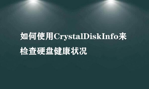 如何使用CrystalDiskInfo来检查硬盘健康状况