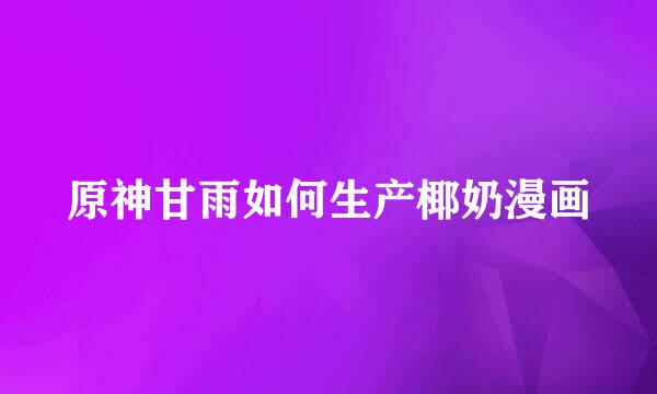 原神甘雨如何生产椰奶漫画