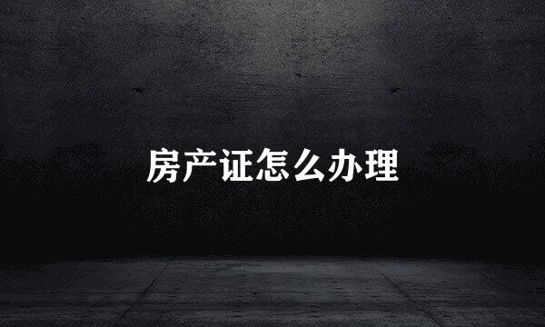 房产证怎么办理