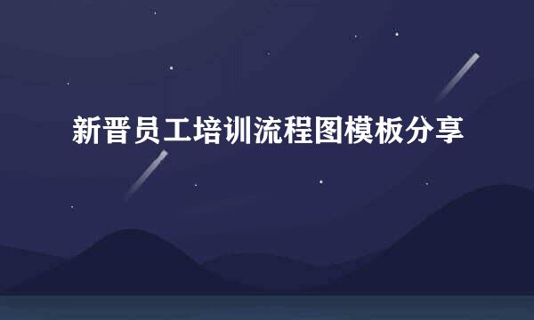 新晋员工培训流程图模板分享