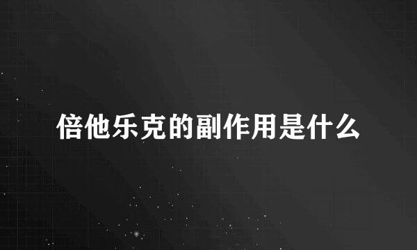 倍他乐克的副作用是什么