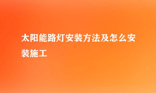 太阳能路灯安装方法及怎么安装施工