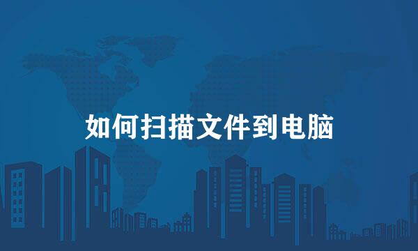 如何扫描文件到电脑