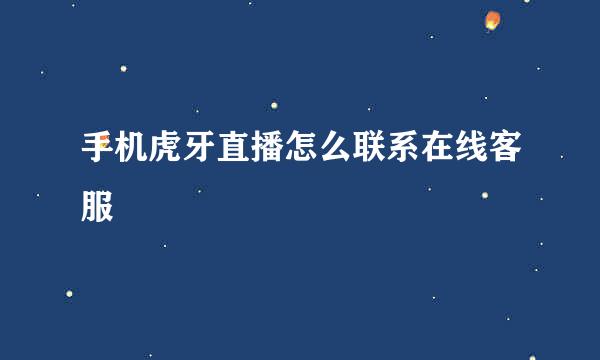 手机虎牙直播怎么联系在线客服