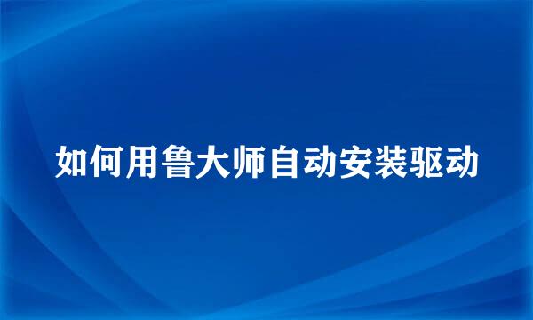 如何用鲁大师自动安装驱动