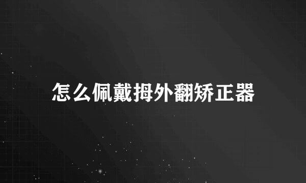 怎么佩戴拇外翻矫正器