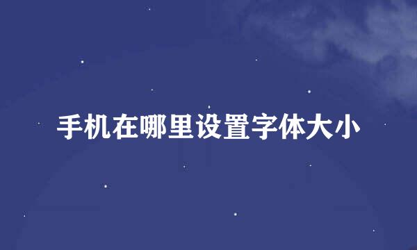 手机在哪里设置字体大小