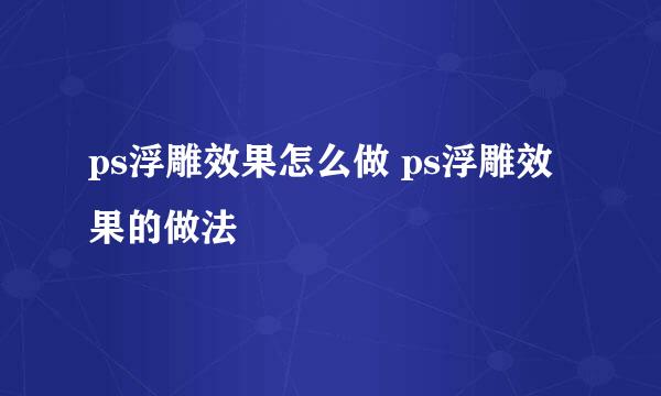 ps浮雕效果怎么做 ps浮雕效果的做法