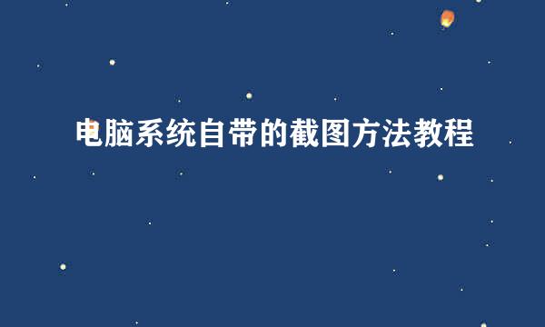 电脑系统自带的截图方法教程
