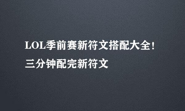 LOL季前赛新符文搭配大全！三分钟配完新符文
