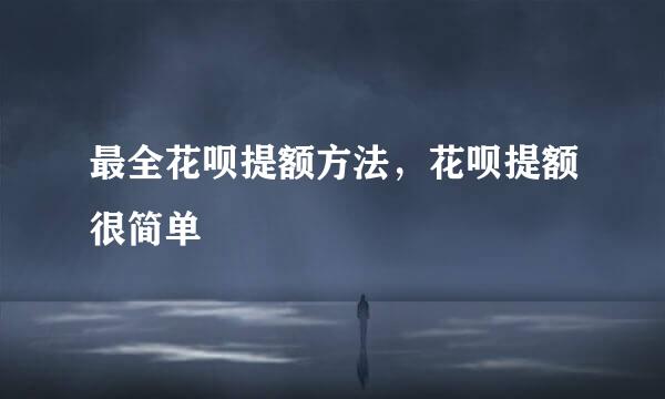 最全花呗提额方法，花呗提额很简单