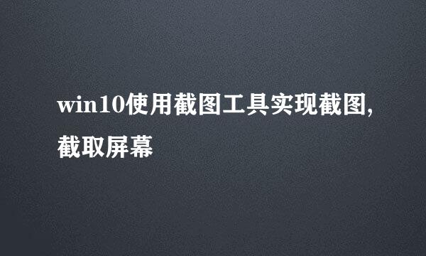 win10使用截图工具实现截图,截取屏幕