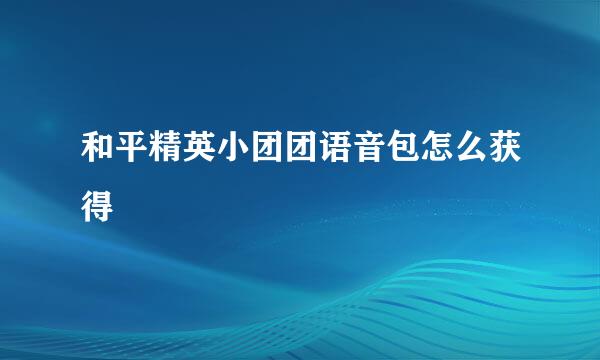 和平精英小团团语音包怎么获得