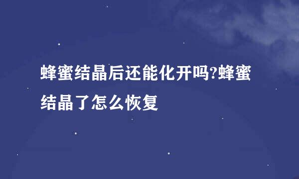 蜂蜜结晶后还能化开吗?蜂蜜结晶了怎么恢复