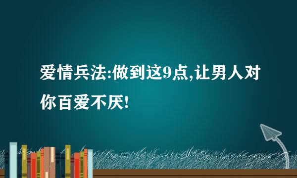 爱情兵法:做到这9点,让男人对你百爱不厌!