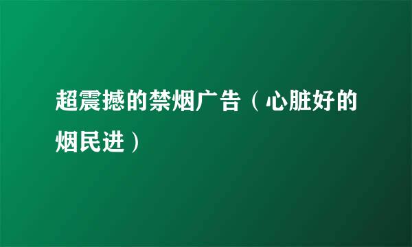 超震撼的禁烟广告（心脏好的烟民进）