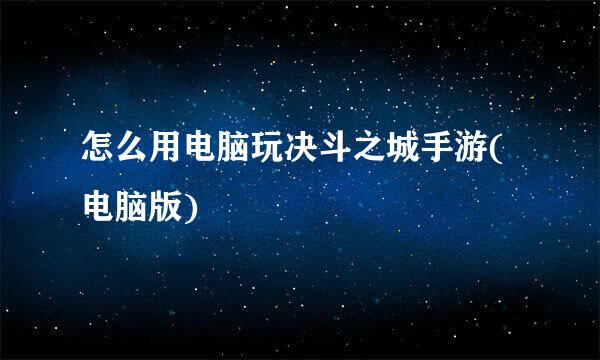 怎么用电脑玩决斗之城手游(电脑版)