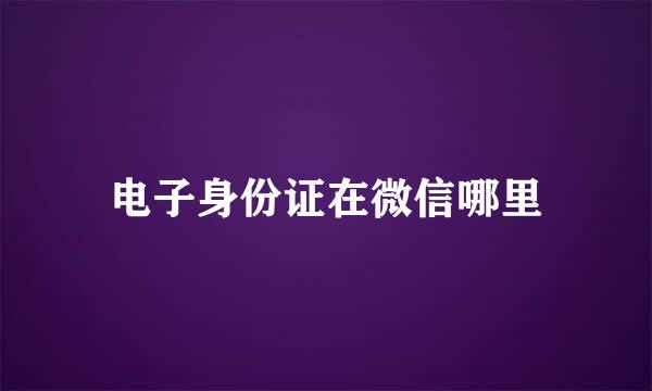 电子身份证在微信哪里
