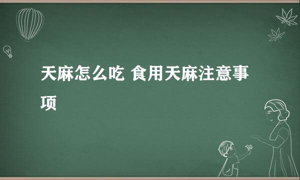 天麻怎么吃 食用天麻注意事项
