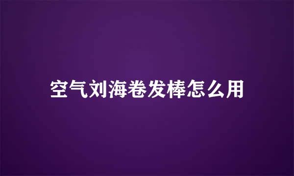 空气刘海卷发棒怎么用