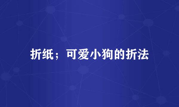 折纸；可爱小狗的折法