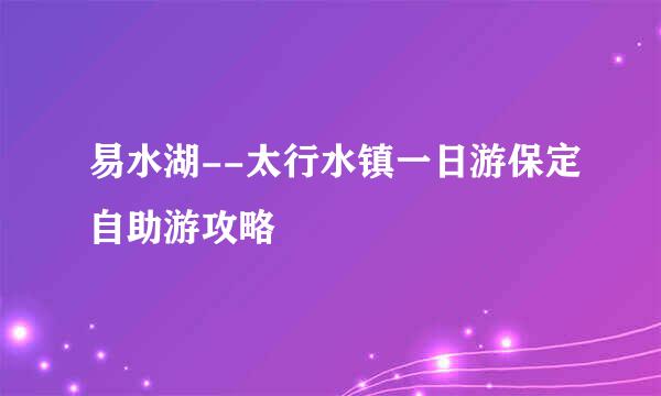 易水湖--太行水镇一日游保定自助游攻略