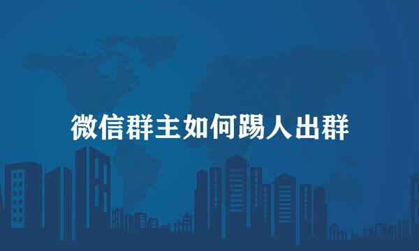 微信群主如何踢人出群