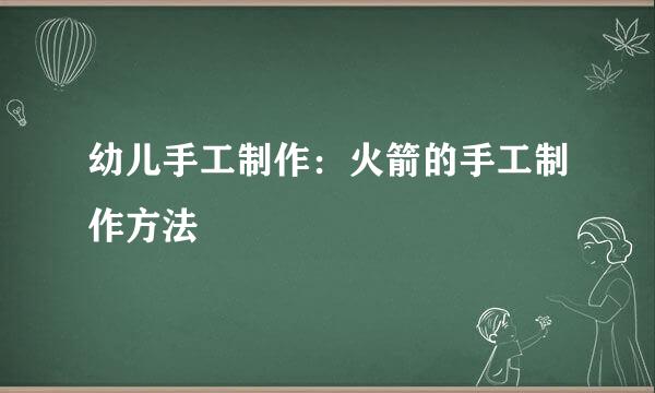 幼儿手工制作：火箭的手工制作方法