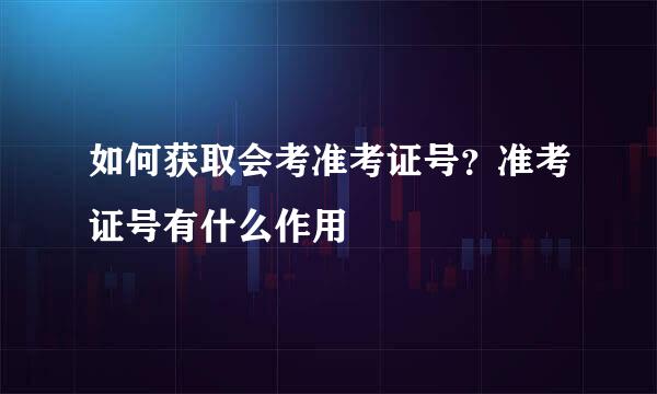 如何获取会考准考证号？准考证号有什么作用