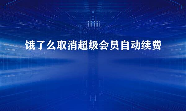 饿了么取消超级会员自动续费